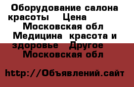 Оборудование салона красоты. › Цена ­ 5 000 - Московская обл. Медицина, красота и здоровье » Другое   . Московская обл.